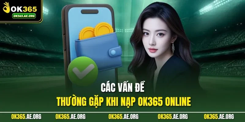 Nạp Tiền Ok365 3 Các vấn đề thường gặp khi nạp Ok365 online