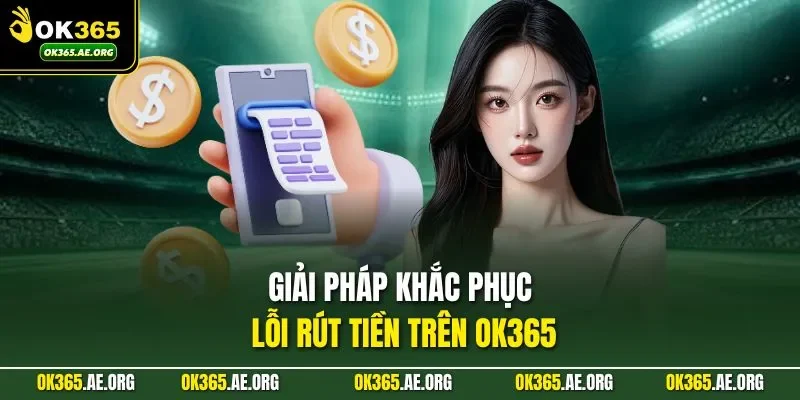 Rút Tiền Ok365 3 Giải pháp khắc phục lỗi rút tiền trên Ok365