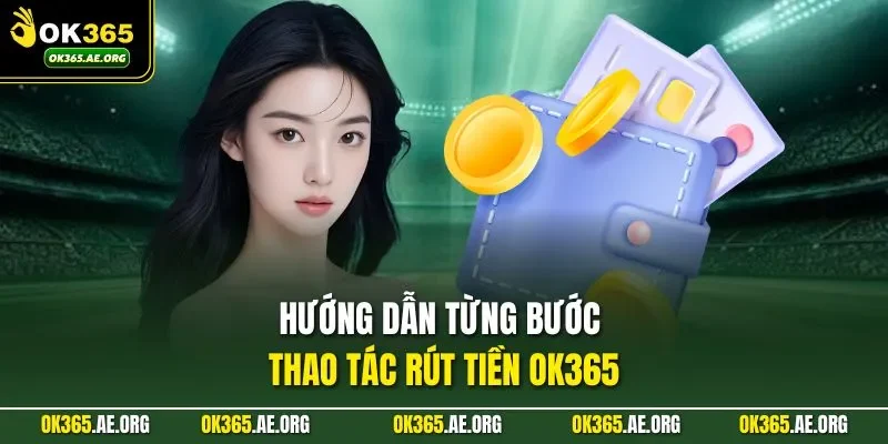 Rút Tiền Ok365 1 Hướng dẫn từng bước thao tác rút tiền Ok365